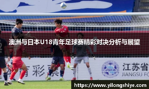 澳洲与日本U18青年足球赛精彩对决分析与展望