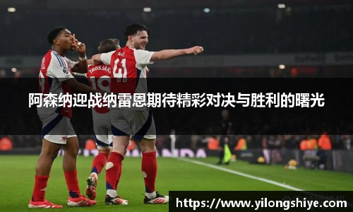 阿森纳迎战纳雷恩期待精彩对决与胜利的曙光